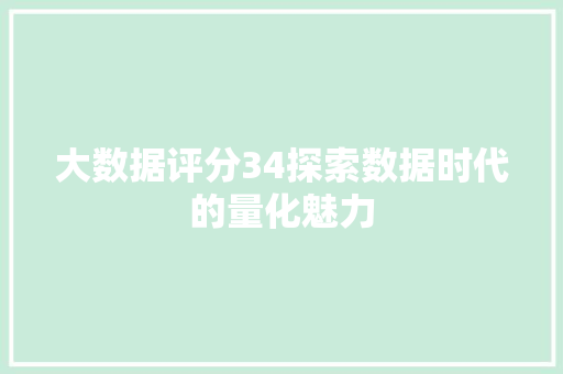 大数据评分34探索数据时代的量化魅力  第1张