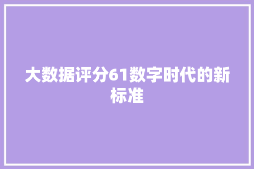 大数据评分61数字时代的新标准  第1张