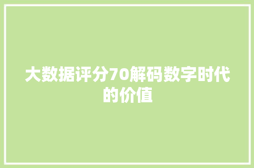 大数据评分70解码数字时代的价值  第1张