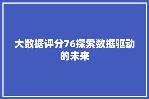 大数据评分76探索数据驱动的未来  第1张