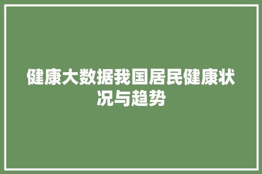 健康大数据我国居民健康状况与趋势  第1张