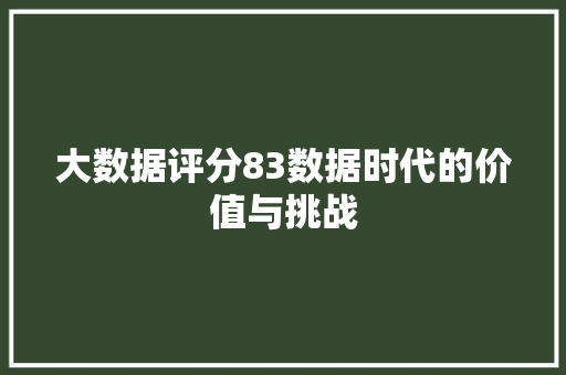 大数据评分83数据时代的价值与挑战  第1张