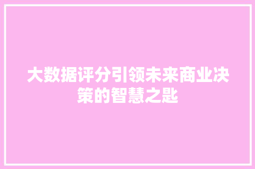 大数据评分引领未来商业决策的智慧之匙  第1张