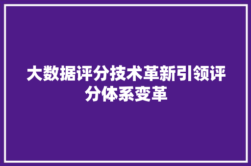 大数据评分技术革新引领评分体系变革  第1张