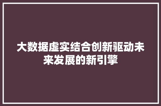 大数据虚实结合创新驱动未来发展的新引擎