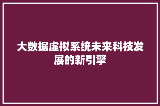 大数据虚拟系统未来科技发展的新引擎