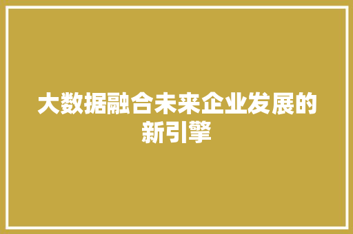 大数据融合未来企业发展的新引擎  第1张