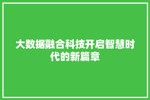 大数据融合科技开启智慧时代的新篇章  第1张