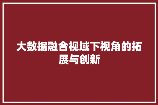 大数据融合视域下视角的拓展与创新  第1张