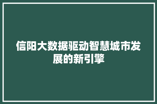 信阳大数据驱动智慧城市发展的新引擎