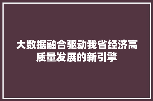 大数据融合驱动我省经济高质量发展的新引擎  第1张