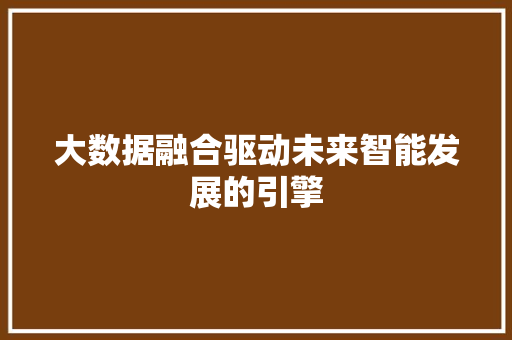 大数据融合驱动未来智能发展的引擎  第1张