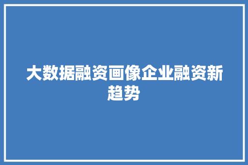 大数据融资画像企业融资新趋势  第1张