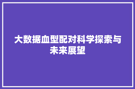 大数据血型配对科学探索与未来展望