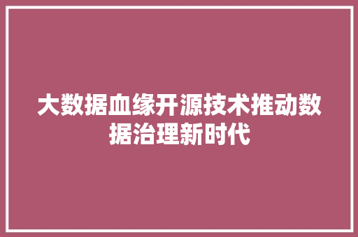 大数据血缘开源技术推动数据治理新时代