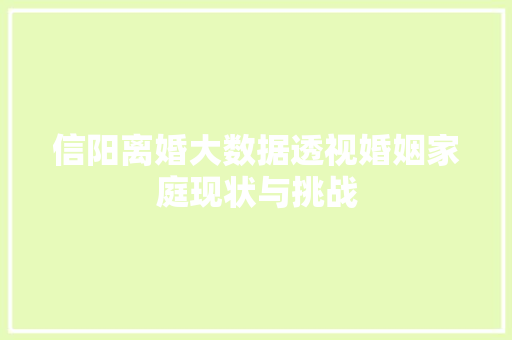 信阳离婚大数据透视婚姻家庭现状与挑战