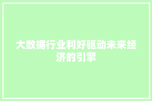 大数据行业利好驱动未来经济的引擎  第1张