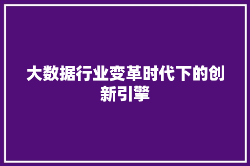 大数据行业变革时代下的创新引擎  第1张