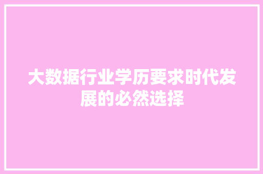 大数据行业学历要求时代发展的必然选择  第1张