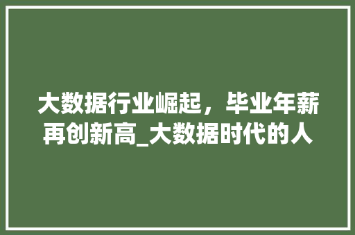 大数据行业崛起，毕业年薪再创新高_大数据时代的人才价值