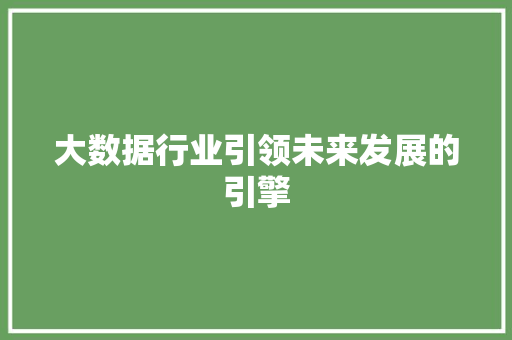 大数据行业引领未来发展的引擎  第1张