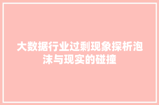 大数据行业过剩现象探析泡沫与现实的碰撞