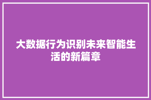 大数据行为识别未来智能生活的新篇章  第1张