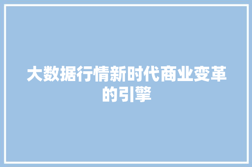 大数据行情新时代商业变革的引擎  第1张