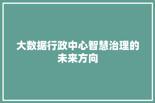 大数据行政中心智慧治理的未来方向