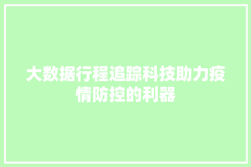 大数据行程追踪科技助力疫情防控的利器  第1张