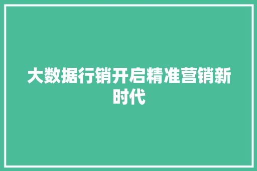 大数据行销开启精准营销新时代  第1张