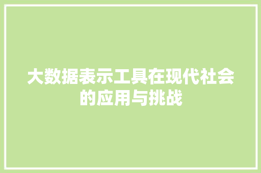 大数据表示工具在现代社会的应用与挑战