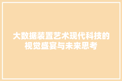 大数据装置艺术现代科技的视觉盛宴与未来思考  第1张