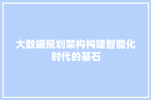 大数据规划架构构建智能化时代的基石  第1张