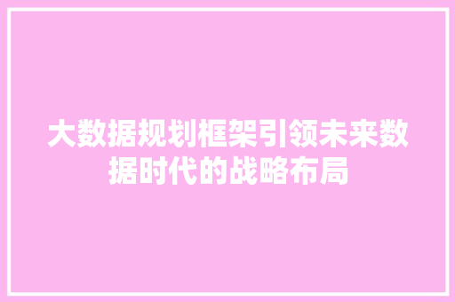 大数据规划框架引领未来数据时代的战略布局  第1张