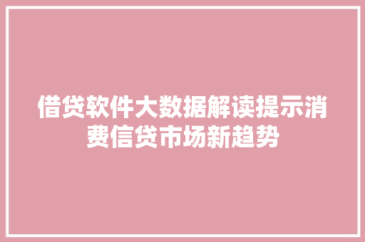 借贷软件大数据解读提示消费信贷市场新趋势  第1张