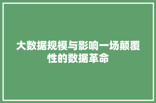 大数据规模与影响一场颠覆性的数据革命  第1张
