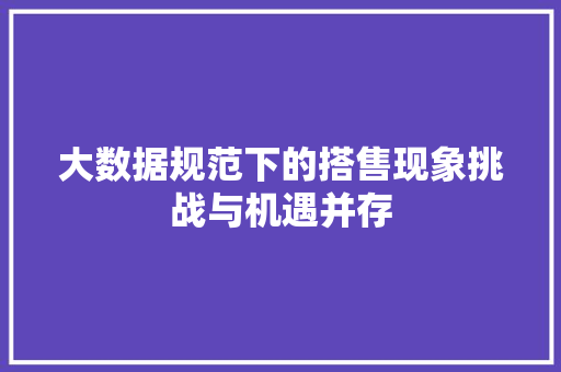 大数据规范下的搭售现象挑战与机遇并存