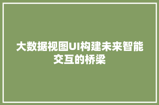 大数据视图UI构建未来智能交互的桥梁
