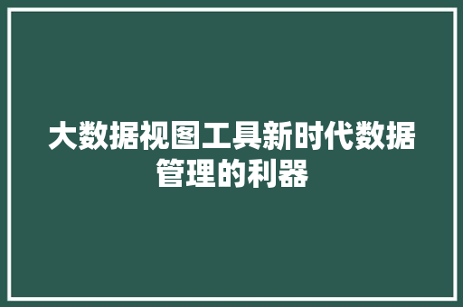大数据视图工具新时代数据管理的利器