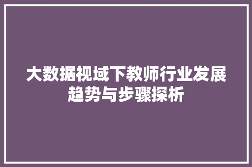 大数据视域下教师行业发展趋势与步骤探析