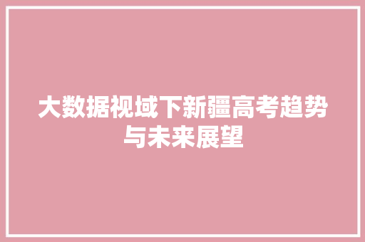 大数据视域下新疆高考趋势与未来展望