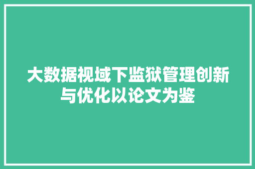 大数据视域下监狱管理创新与优化以论文为鉴  第1张