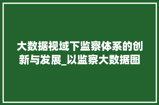大数据视域下监察体系的创新与发展_以监察大数据图例为视角