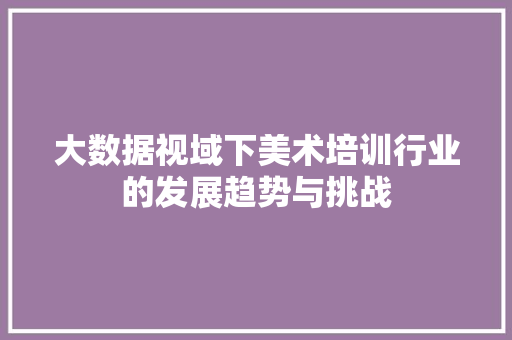 大数据视域下美术培训行业的发展趋势与挑战