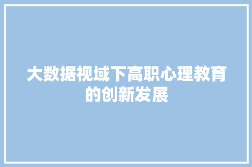 大数据视域下高职心理教育的创新发展