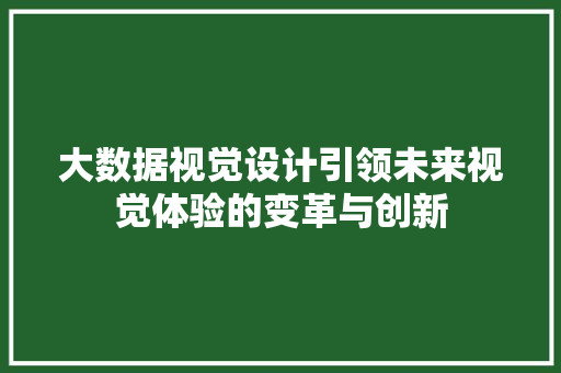 大数据视觉设计引领未来视觉体验的变革与创新