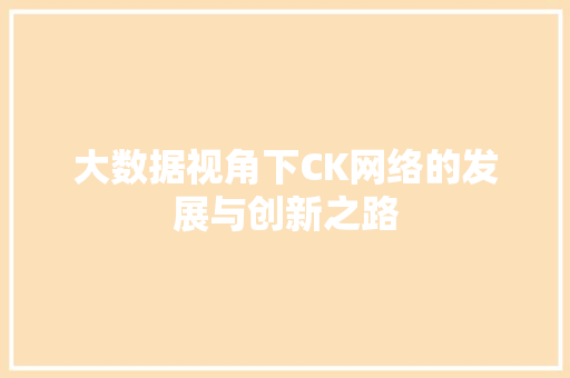 大数据视角下CK网络的发展与创新之路  第1张