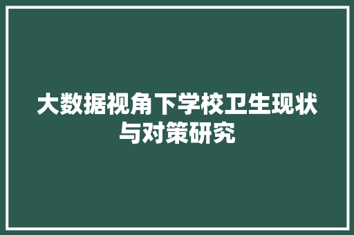 大数据视角下学校卫生现状与对策研究