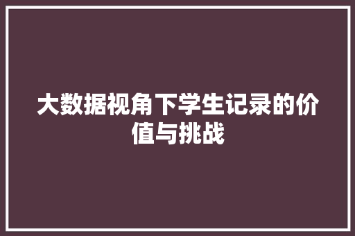 大数据视角下学生记录的价值与挑战  第1张
